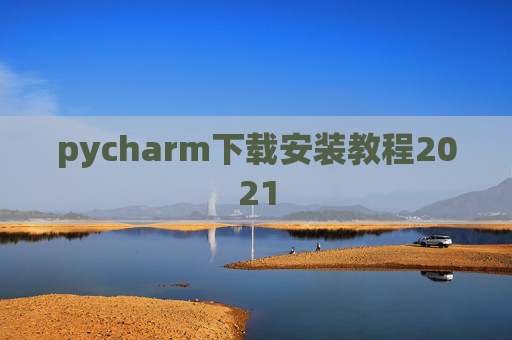 pycharm下载安装教程2021 pycharm下载安装教程2021